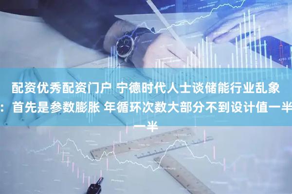 配资优秀配资门户 宁德时代人士谈储能行业乱象：首先是参数膨胀 年循环次数大部分不到设计值一半