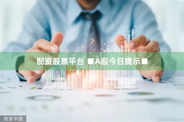 配资股票平台 ■A股今日提示■