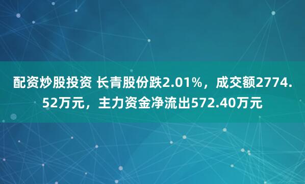 配资炒股投资 长青股份跌2.01%，成交额2774.52万元，主力资金净流出572.40万元