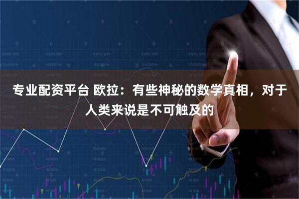专业配资平台 欧拉：有些神秘的数学真相，对于人类来说是不可触及的
