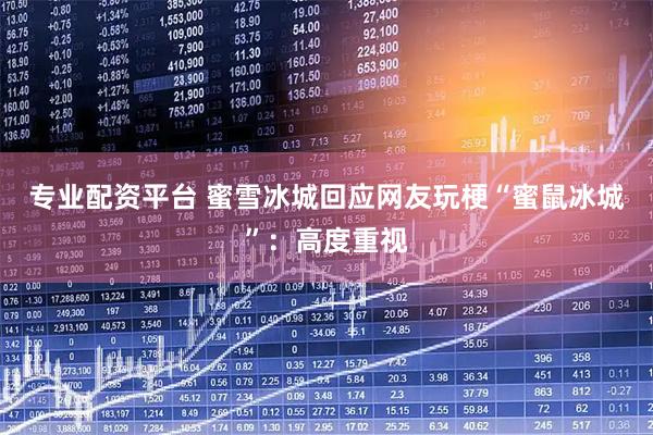 专业配资平台 蜜雪冰城回应网友玩梗“蜜鼠冰城”：高度重视