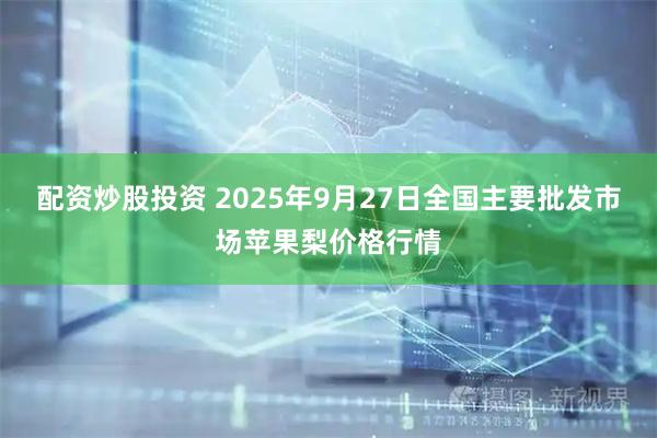 配资炒股投资 2025年9月27日全国主要批发市场苹果梨价格行情
