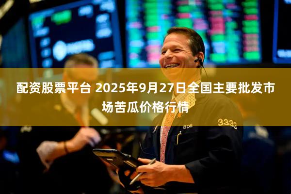 配资股票平台 2025年9月27日全国主要批发市场苦瓜价格行情
