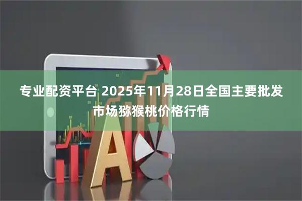 专业配资平台 2025年11月28日全国主要批发市场猕猴桃价格行情